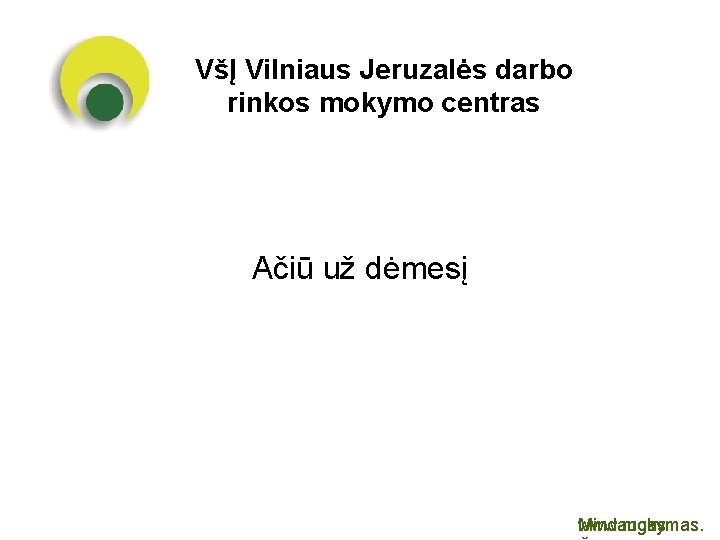 VšĮ Vilniaus Jeruzalės darbo rinkos mokymo centras Ačiū už dėmesį Mindaugas www. mokymas. 
