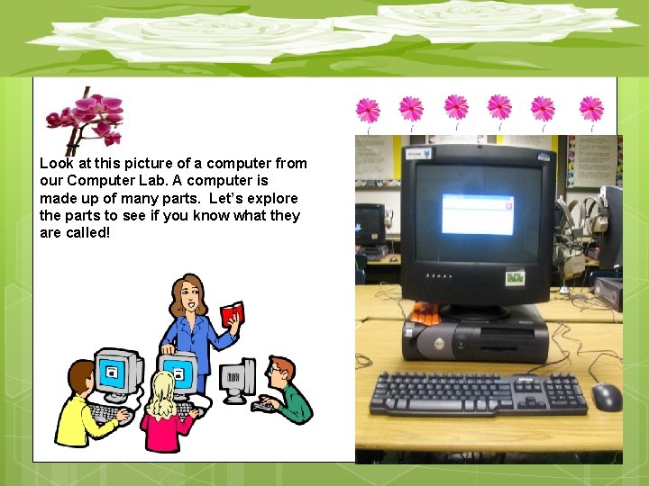 Look at this picture of a computer from our Computer Lab. A computer is