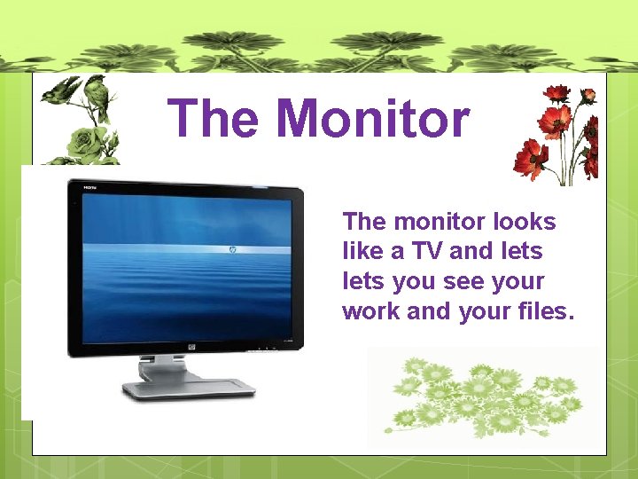 The Monitor The monitor looks like a TV and lets you see your work