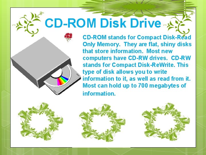 CD-ROM Disk Drive CD-ROM stands for Compact Disk-Read Only Memory. They are flat, shiny