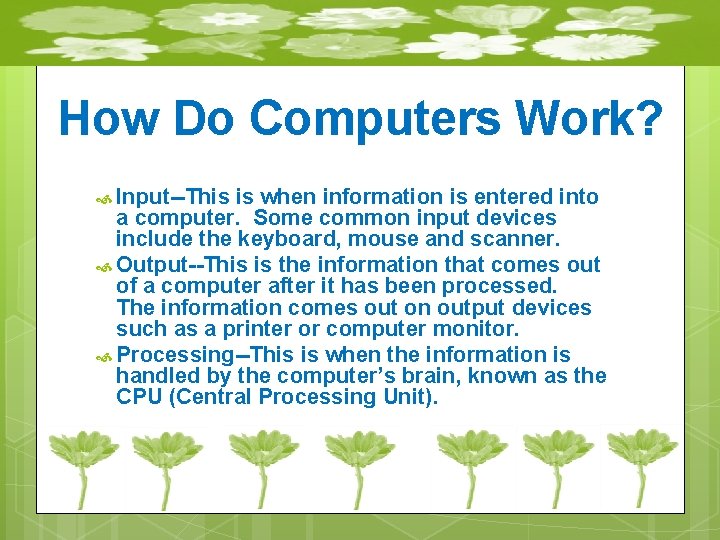How Do Computers Work? Input--This is when information is entered into a computer. Some