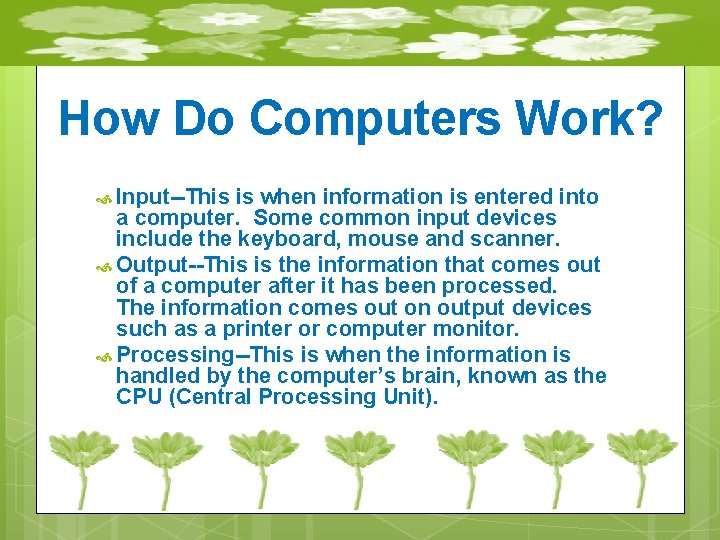 How Do Computers Work? Input--This is when information is entered into a computer. Some