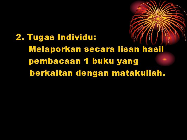 2. Tugas Individu: Melaporkan secara lisan hasil pembacaan 1 buku yang berkaitan dengan matakuliah.