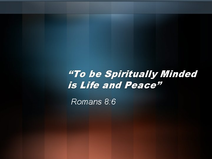 “To be Spiritually Minded is Life and Peace” Romans 8: 6 