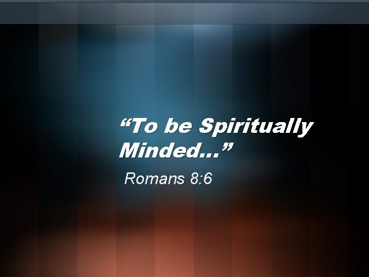 “To be Spiritually Minded…” Romans 8: 6 