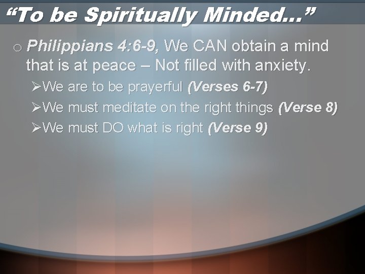 “To be Spiritually Minded…” o Philippians 4: 6 -9, We CAN obtain a mind