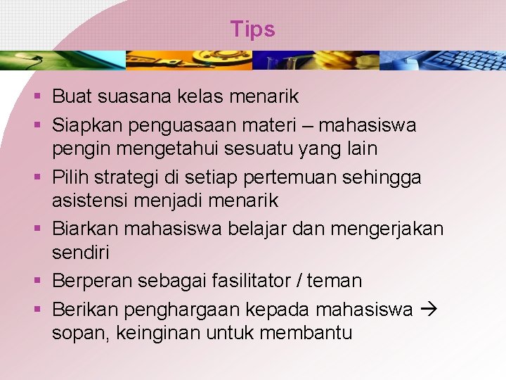 Tips § Buat suasana kelas menarik § Siapkan penguasaan materi – mahasiswa pengin mengetahui