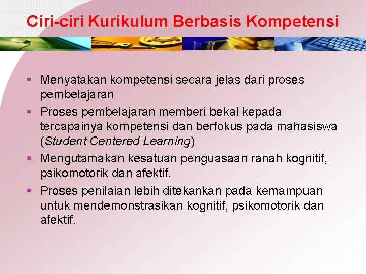 Ciri-ciri Kurikulum Berbasis Kompetensi § Menyatakan kompetensi secara jelas dari proses pembelajaran § Proses