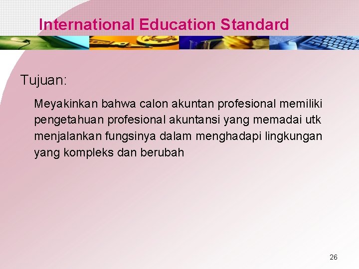 International Education Standard Tujuan: Meyakinkan bahwa calon akuntan profesional memiliki pengetahuan profesional akuntansi yang