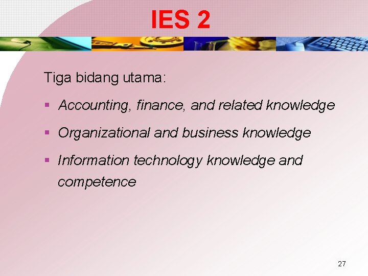 IES 2 Tiga bidang utama: § Accounting, finance, and related knowledge § Organizational and