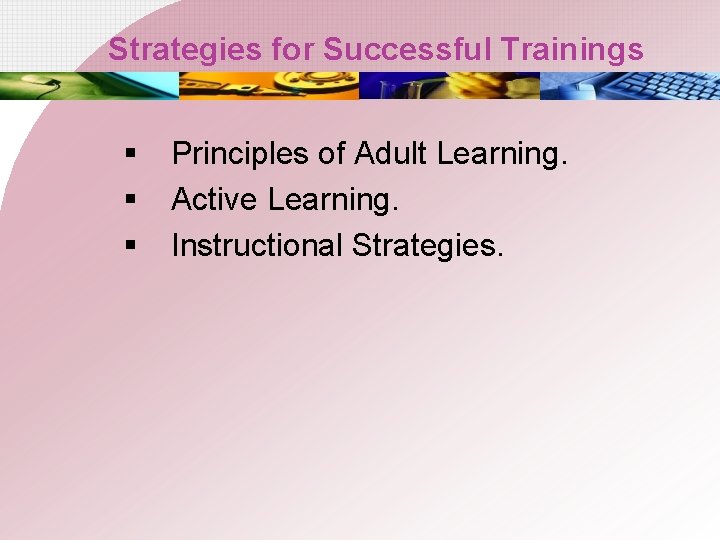 Strategies for Successful Trainings § § § Principles of Adult Learning. Active Learning. Instructional