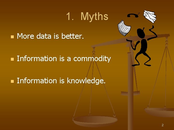1. Myths n More data is better. n Information is a commodity n Information