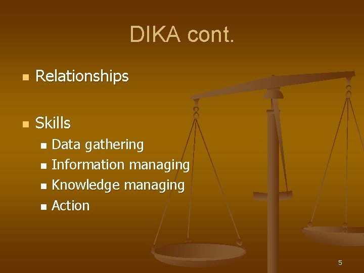 DIKA cont. n Relationships n Skills Data gathering n Information managing n Knowledge managing