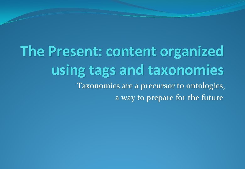 The Present: content organized using tags and taxonomies Taxonomies are a precursor to ontologies,