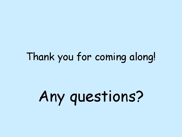 Thank you for coming along! Any questions? 