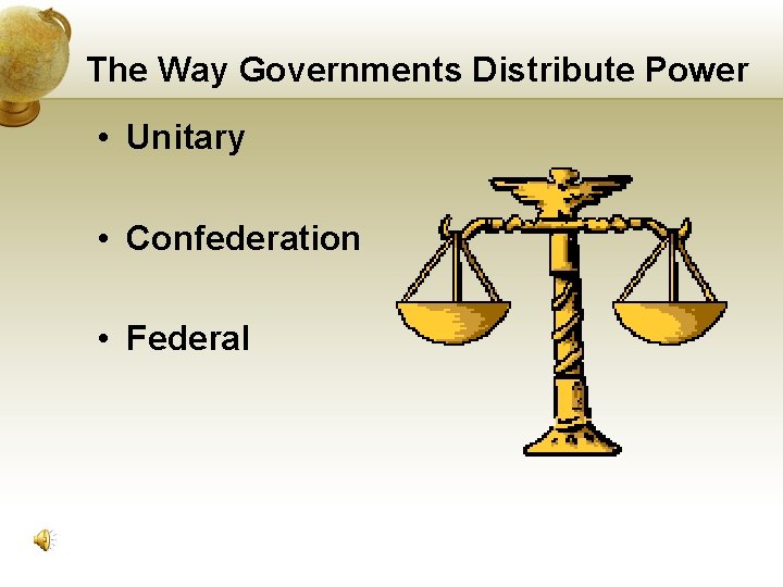 The Way Governments Distribute Power • Unitary • Confederation • Federal 