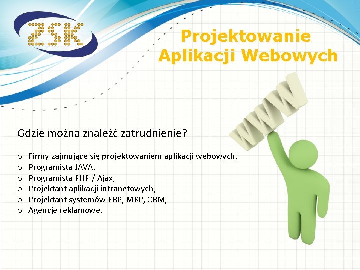 Projektowanie Aplikacji Webowych Gdzie można znaleźć zatrudnienie? o o o Firmy zajmujące się projektowaniem