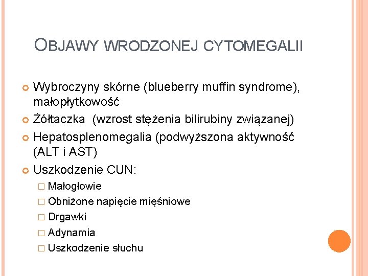 OBJAWY WRODZONEJ CYTOMEGALII Wybroczyny skórne (blueberry muffin syndrome), małopłytkowość Żółtaczka (wzrost stężenia bilirubiny związanej)