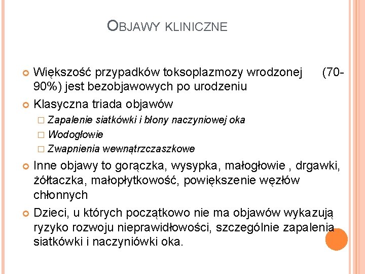 OBJAWY KLINICZNE Większość przypadków toksoplazmozy wrodzonej 90%) jest bezobjawowych po urodzeniu Klasyczna triada objawów