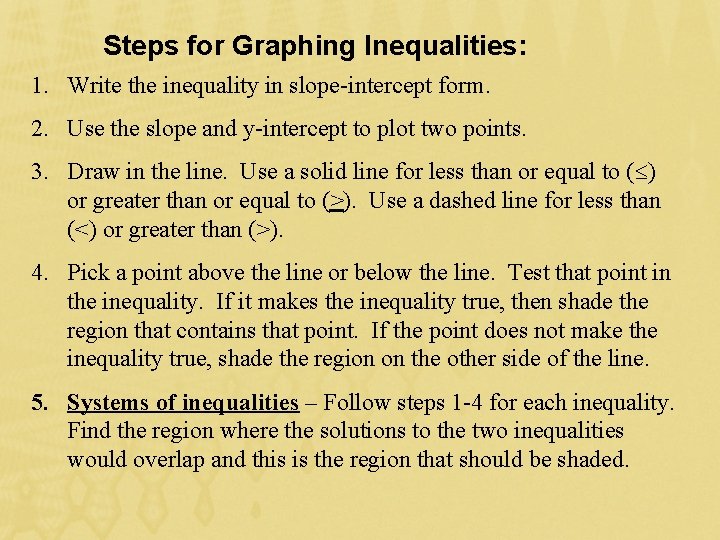 Steps for Graphing Inequalities: 1. Write the inequality in slope-intercept form. 2. Use the