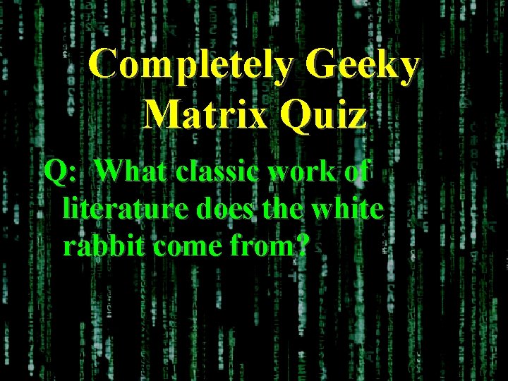 Completely Geeky Matrix Quiz Q: What classic work of literature does the white rabbit