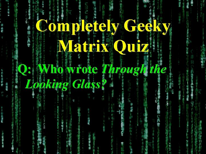 Completely Geeky Matrix Quiz Q: Who wrote Through the Looking Glass? 