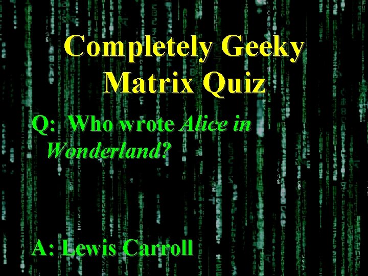 Completely Geeky Matrix Quiz Q: Who wrote Alice in Wonderland? A: Lewis Carroll 
