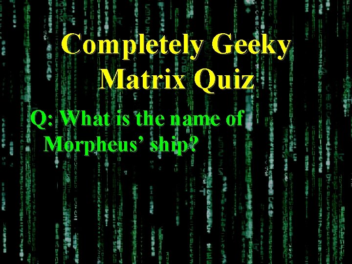 Completely Geeky Matrix Quiz Q: What is the name of Morpheus’ ship? 
