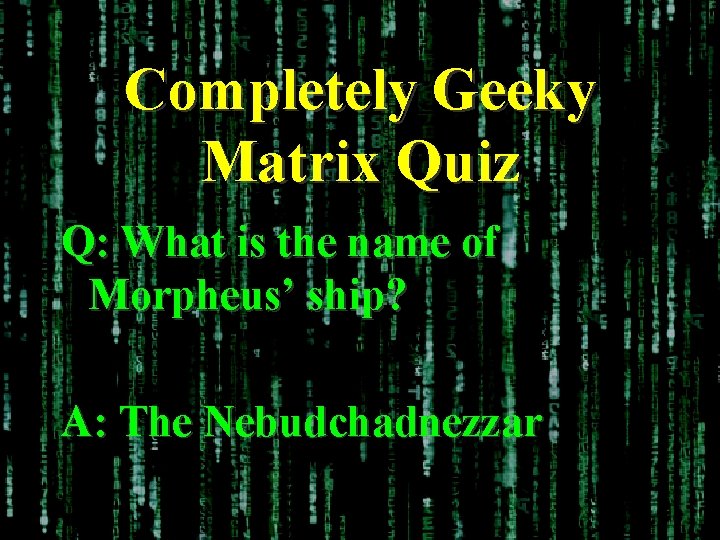 Completely Geeky Matrix Quiz Q: What is the name of Morpheus’ ship? A: The