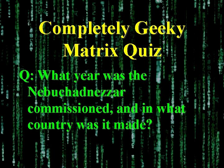 Completely Geeky Matrix Quiz Q: What year was the Nebuchadnezzar commissioned, and in what