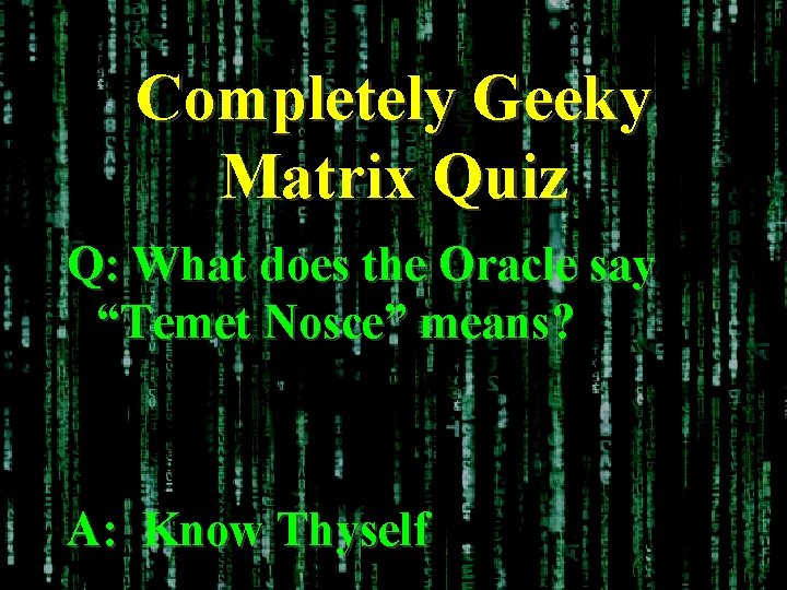 Completely Geeky Matrix Quiz Q: What does the Oracle say “Temet Nosce” means? A: