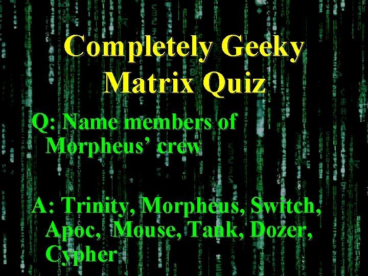 Completely Geeky Matrix Quiz Q: Name members of Morpheus’ crew A: Trinity, Morpheus, Switch,