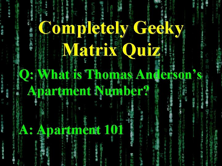 Completely Geeky Matrix Quiz Q: What is Thomas Anderson’s Apartment Number? A: Apartment 101