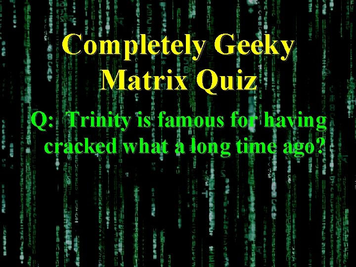 Completely Geeky Matrix Quiz Q: Trinity is famous for having cracked what a long