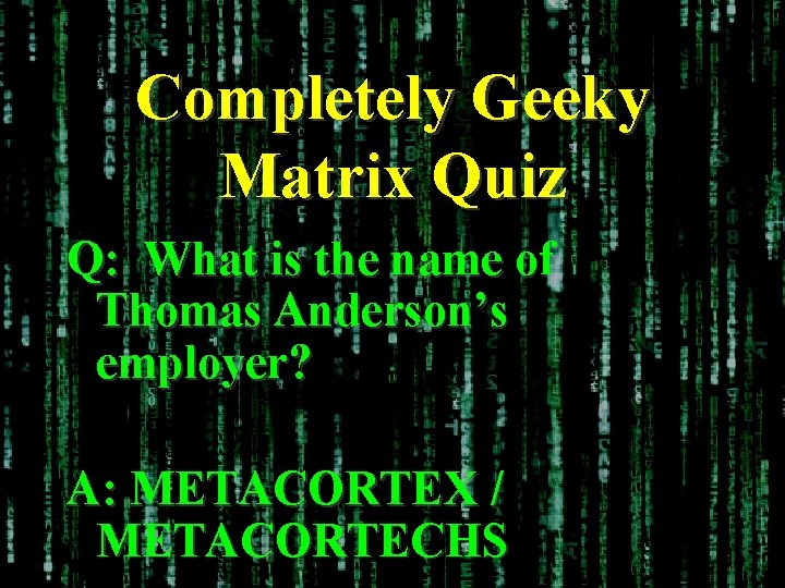 Completely Geeky Matrix Quiz Q: What is the name of Thomas Anderson’s employer? A: