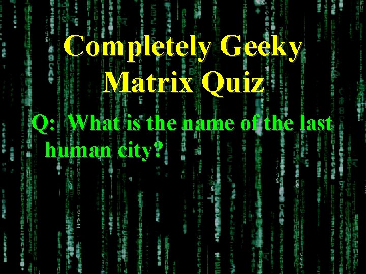 Completely Geeky Matrix Quiz Q: What is the name of the last human city?