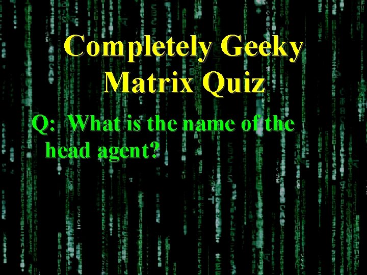 Completely Geeky Matrix Quiz Q: What is the name of the head agent? 