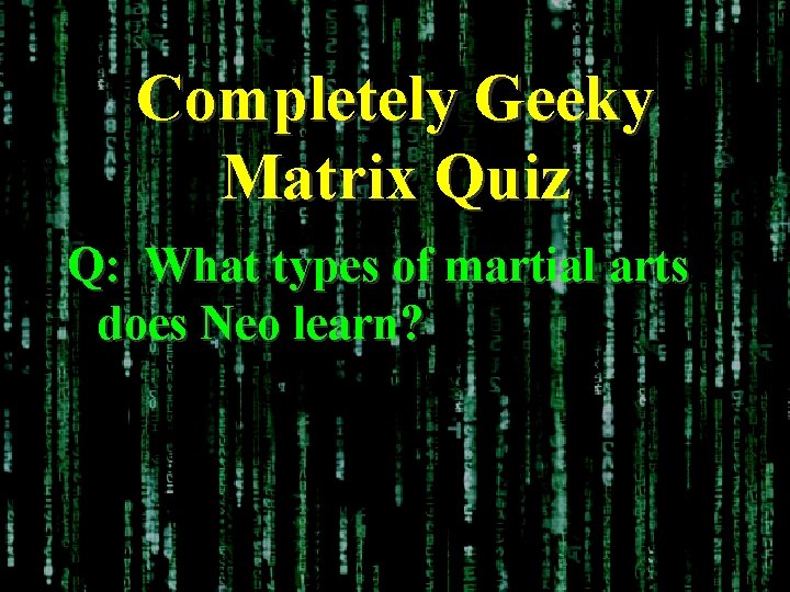 Completely Geeky Matrix Quiz Q: What types of martial arts does Neo learn? 