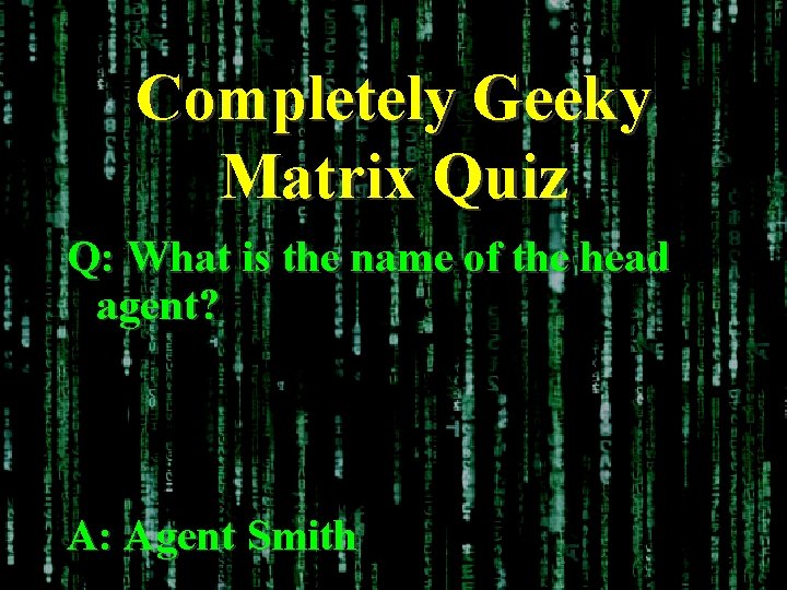 Completely Geeky Matrix Quiz Q: What is the name of the head agent? A: