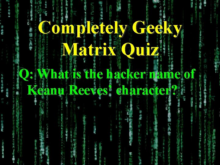 Completely Geeky Matrix Quiz Q: What is the hacker name of Keanu Reeves’ character?