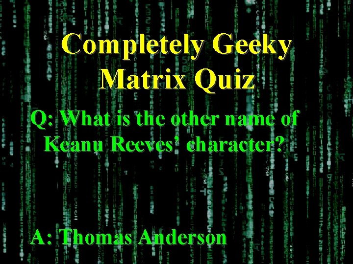 Completely Geeky Matrix Quiz Q: What is the other name of Keanu Reeves’ character?