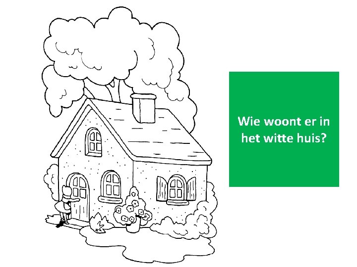 Wie woont er in het witte huis? 