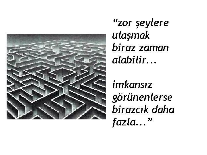 “zor şeylere ulaşmak biraz zaman alabilir. . . imkansız görünenlerse birazcık daha fazla. .
