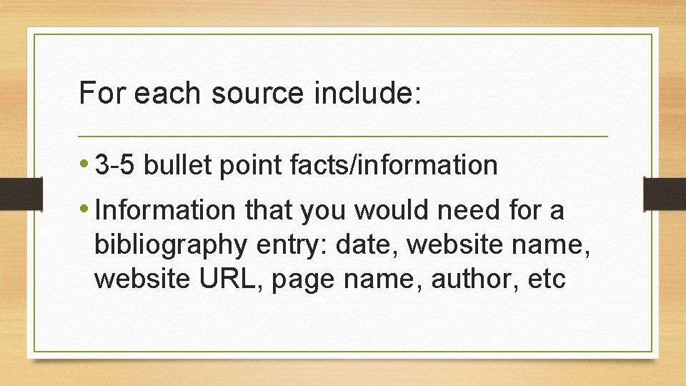 For each source include: • 3 -5 bullet point facts/information • Information that you