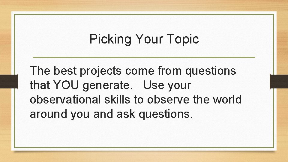 Picking Your Topic The best projects come from questions that YOU generate. Use your
