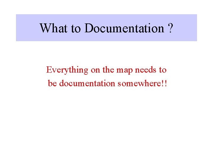 What to Documentation ? Everything on the map needs to be documentation somewhere!! 