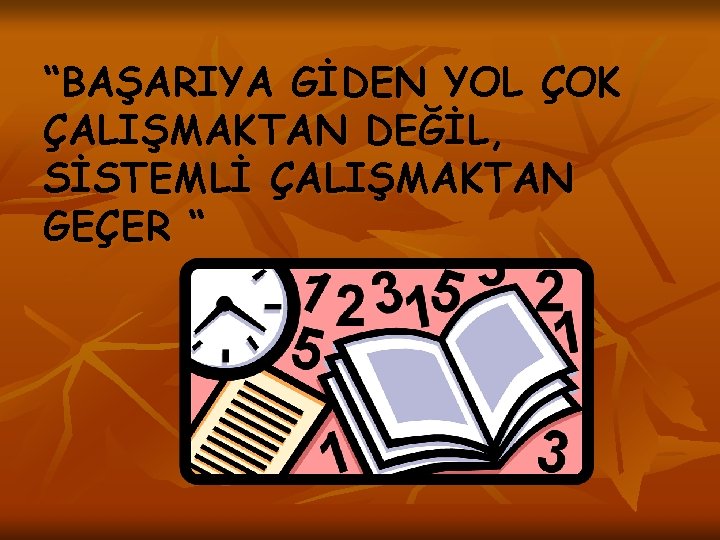 “BAŞARIYA GİDEN YOL ÇOK ÇALIŞMAKTAN DEĞİL, SİSTEMLİ ÇALIŞMAKTAN GEÇER “ 