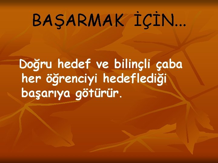 BAŞARMAK İÇİN. . . Doğru hedef ve bilinçli çaba her öğrenciyi hedeflediği başarıya götürür.