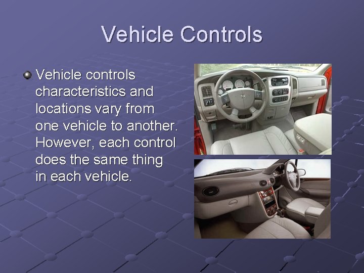 Vehicle Controls Vehicle controls characteristics and locations vary from one vehicle to another. However,