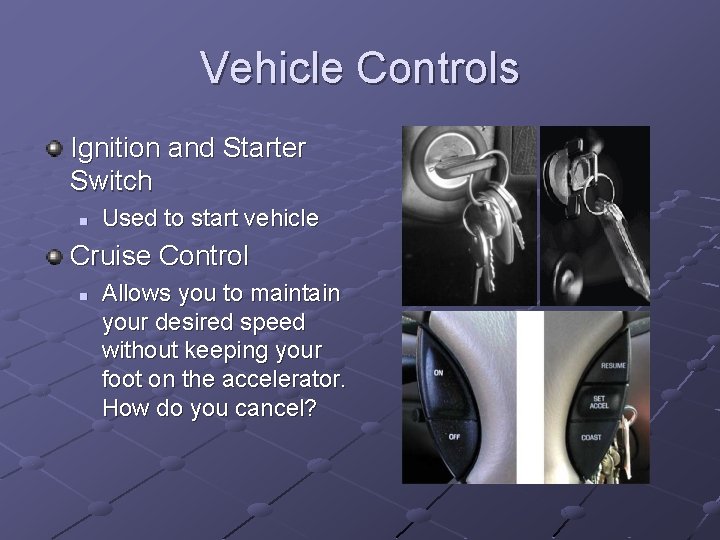 Vehicle Controls Ignition and Starter Switch n Used to start vehicle Cruise Control n